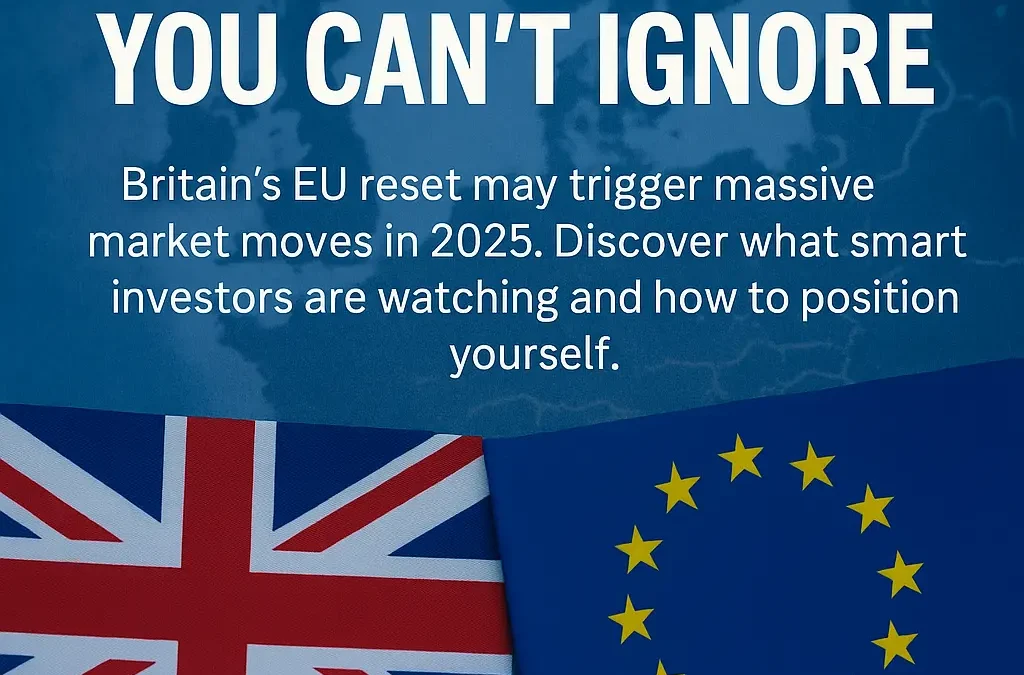 📈 Why Britain’s EU Reset May Be the Biggest Investment Signal of 2025 — Don’t Miss the Boat