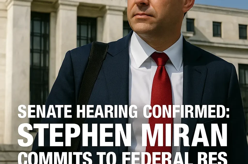 Stephen Miran’s Fed Nomination Hearing: Independence at Stake, Markets on Edge